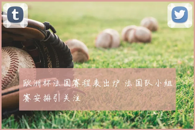 欧洲杯法国赛程表出炉 法国队小组赛安排引关注