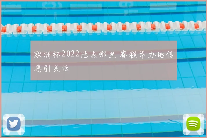 欧洲杯2022地点哪里 赛程举办地信息引关注