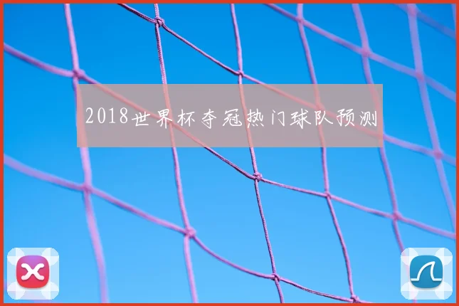 2018世界杯夺冠热门球队预测