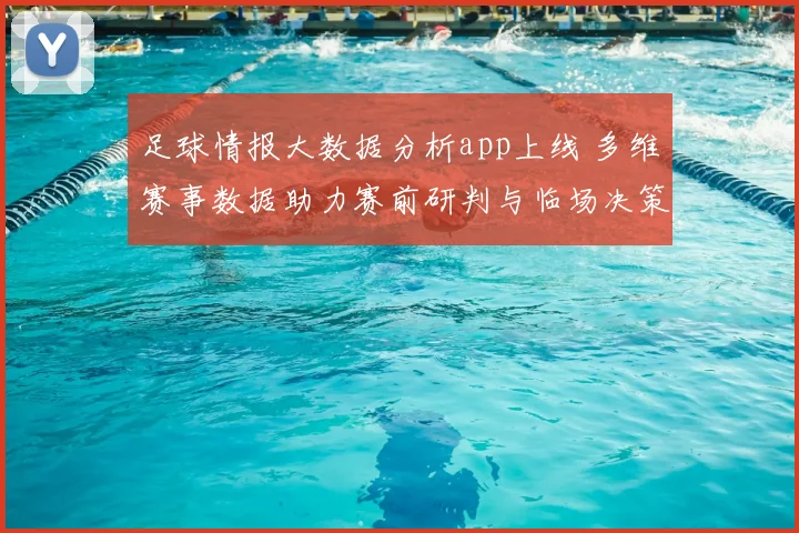 足球情报大数据分析app上线 多维赛事数据助力赛前研判与临场决策