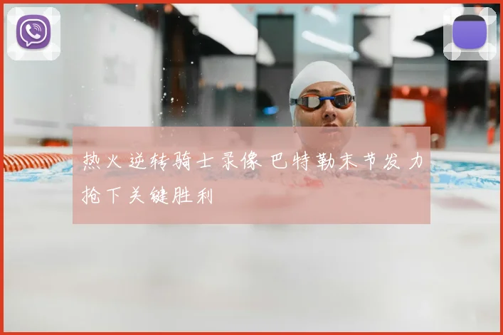 热火逆转骑士录像 巴特勒末节发力抢下关键胜利
