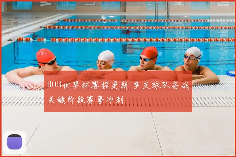 BOB世界杯赛程更新 多支球队备战关键阶段赛事冲刺