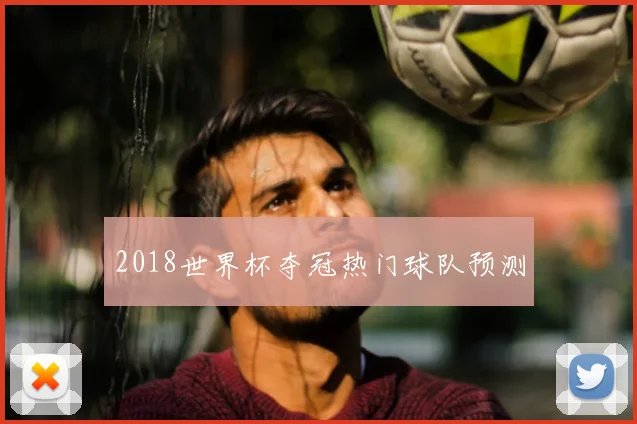 2018世界杯夺冠热门球队预测
