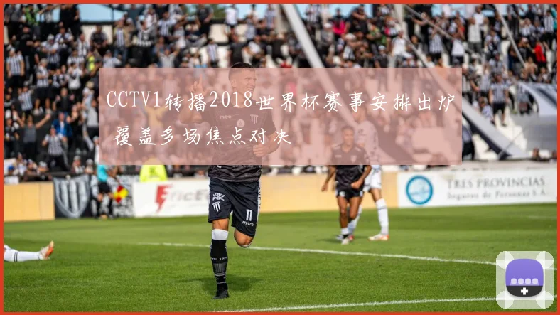 CCTV1转播2018世界杯赛事安排出炉 覆盖多场焦点对决