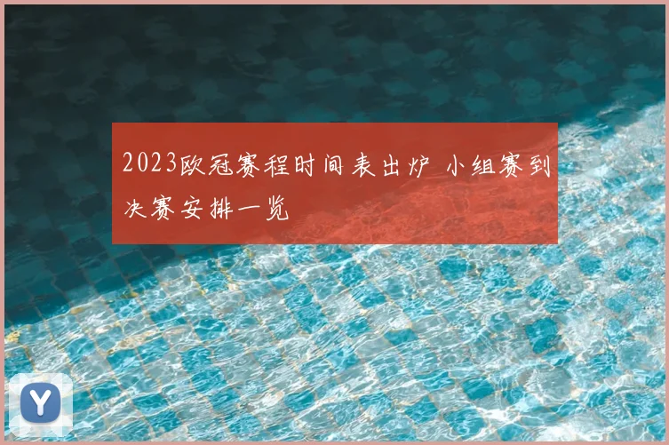 2023欧冠赛程时间表出炉 小组赛到决赛安排一览