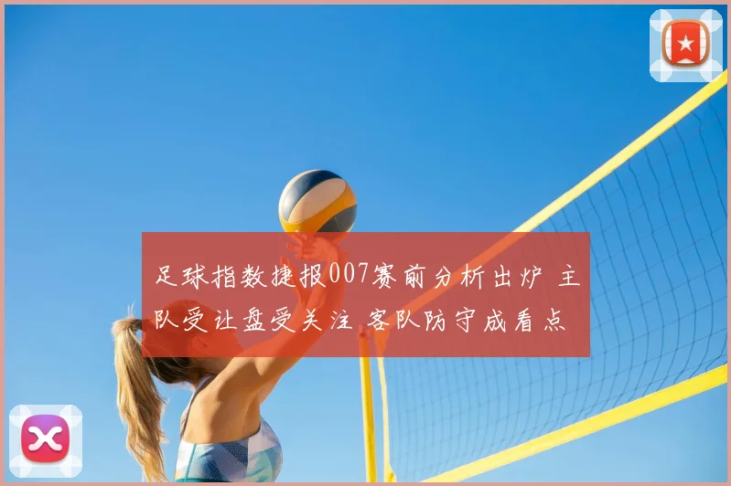 足球指数捷报007赛前分析出炉 主队受让盘受关注 客队防守成看点