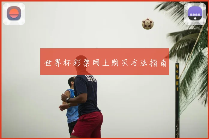 世界杯彩票网上购买方法指南