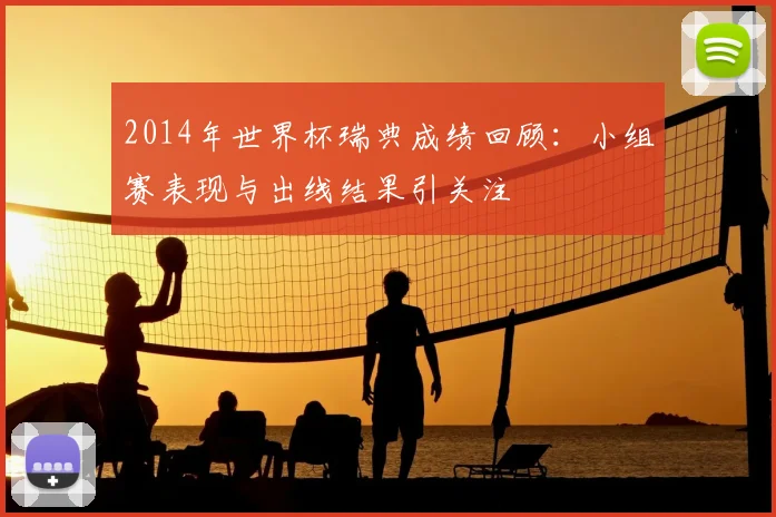 2014年世界杯瑞典成绩回顾:小组赛表现与出线结果引关注