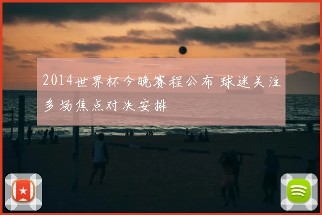 2014世界杯今晚赛程公布 球迷关注多场焦点对决安排