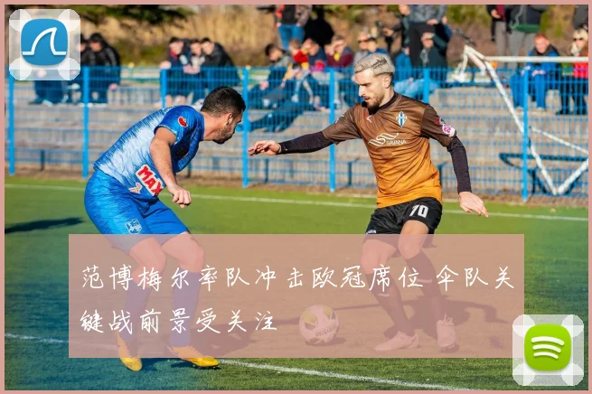 范博梅尔率队冲击欧冠席位 伞队关键战前景受关注
