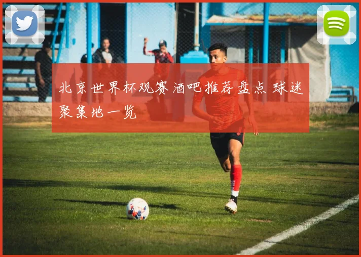 北京世界杯观赛酒吧推荐盘点 球迷聚集地一览