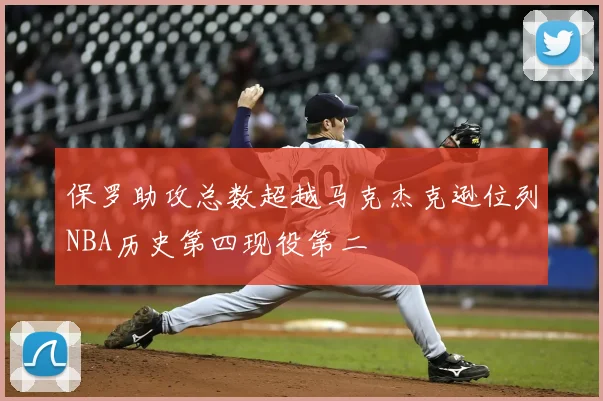保罗助攻总数超越马克杰克逊位列NBA历史第四现役第二