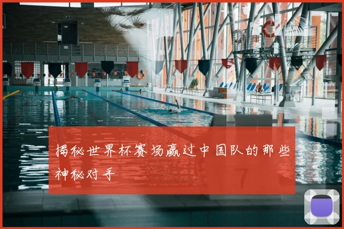 揭秘世界杯赛场赢过中国队的那些神秘对手