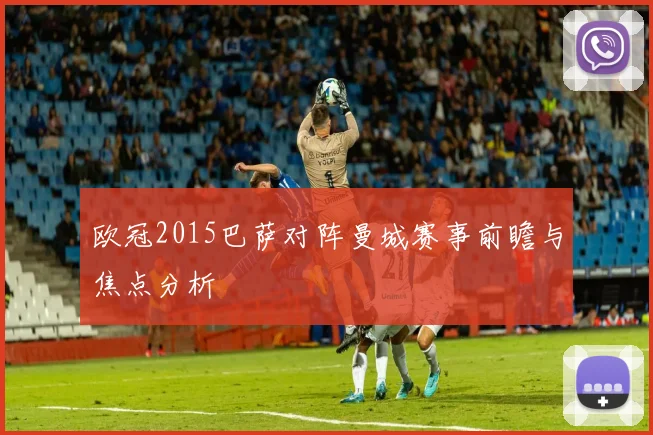 欧冠2015巴萨对阵曼城赛事前瞻与焦点分析
