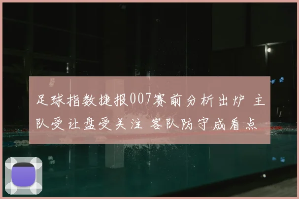 足球指数捷报007赛前分析出炉 主队受让盘受关注 客队防守成看点