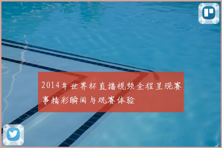 2014年世界杯直播视频全程呈现赛事精彩瞬间与观赛体验