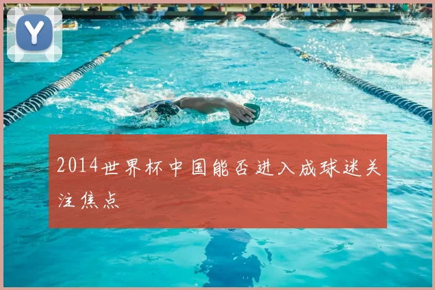 2014世界杯中国能否进入成球迷关注焦点