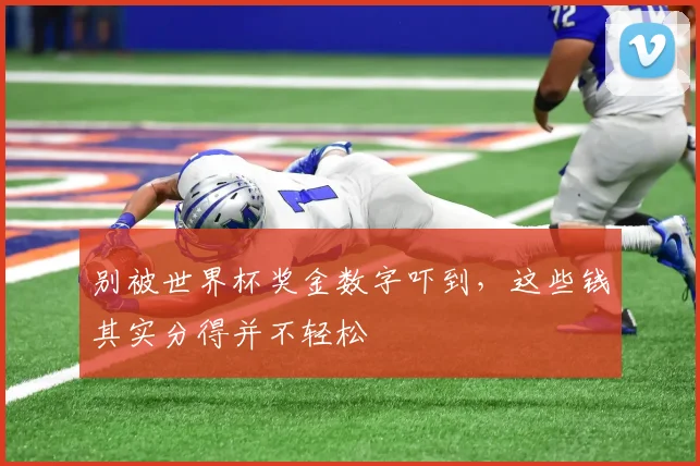 别被世界杯奖金数字吓到，这些钱其实分得并不轻松
