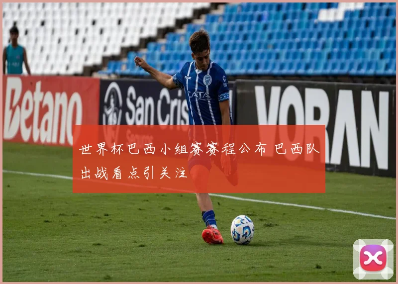 世界杯巴西小组赛赛程公布 巴西队出战看点引关注
