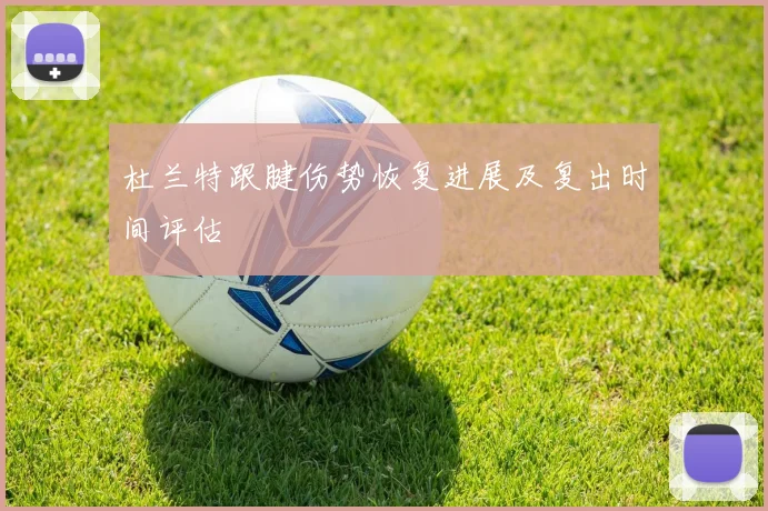 杜兰特跟腱伤势恢复进展及复出时间评估