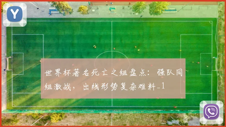 世界杯著名死亡之组盘点：强队同组激战，出线形势复杂难料_1