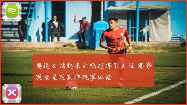 奥运会站起来合唱指挥引关注 赛事现场呈现别样观赛体验