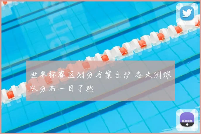 世界杯赛区划分方案出炉 各大洲球队分布一目了然