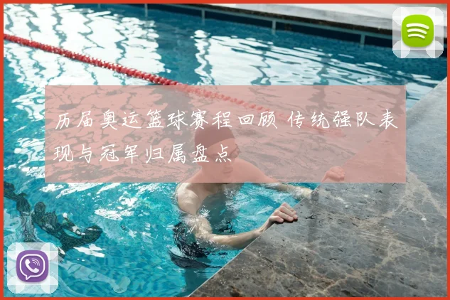 历届奥运篮球赛程回顾 传统强队表现与冠军归属盘点