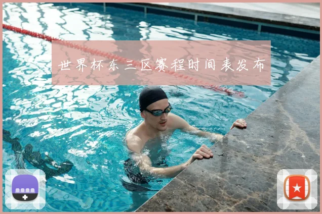 世界杯东三区赛程时间表发布