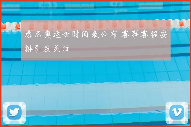 悉尼奥运会时间表公布 赛事赛程安排引发关注