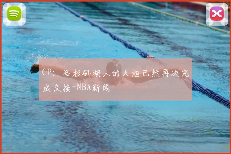 CP：洛杉矶湖人的火炬已然再次完成交接-NBA新闻