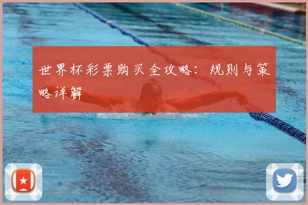 世界杯彩票购买全攻略：规则与策略详解