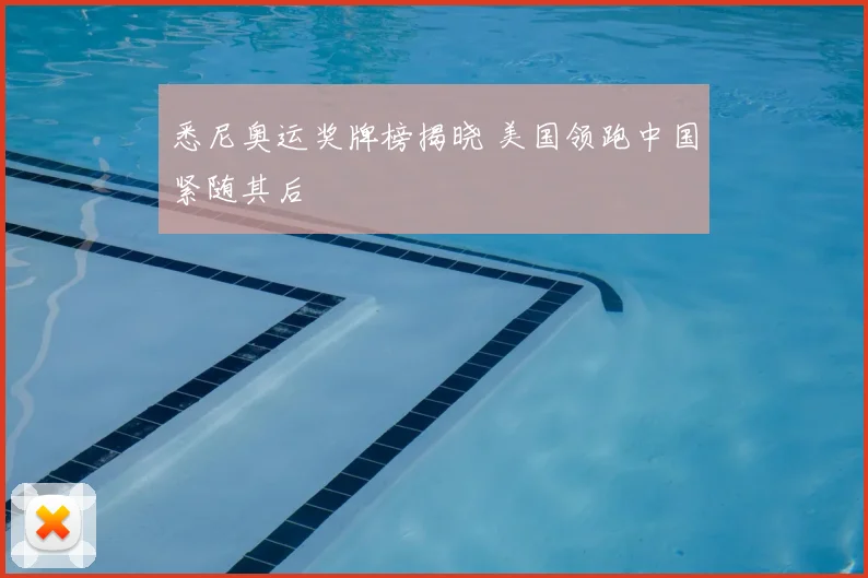 悉尼奥运奖牌榜揭晓 美国领跑中国紧随其后