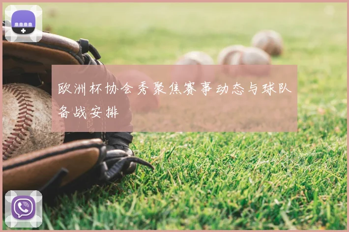 欧洲杯协会秀聚焦赛事动态与球队备战安排