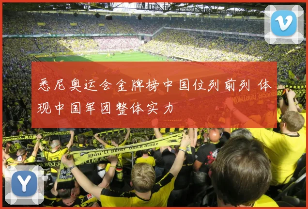 悉尼奥运会金牌榜中国位列前列 体现中国军团整体实力