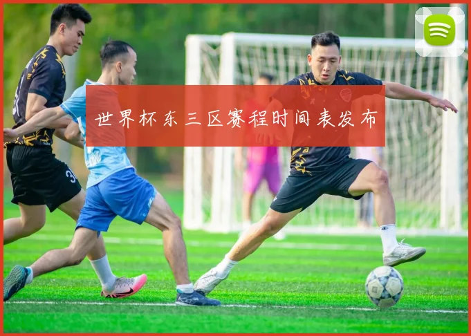 世界杯东三区赛程时间表发布