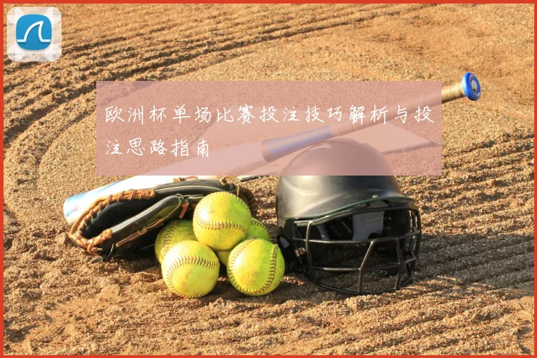 欧洲杯单场比赛投注技巧解析与投注思路指南
