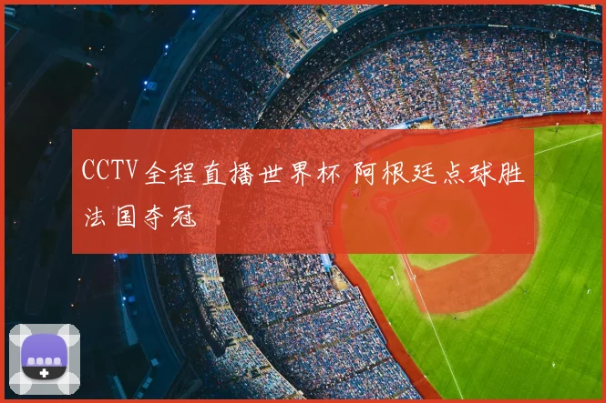 CCTV全程直播世界杯 阿根廷点球胜法国夺冠