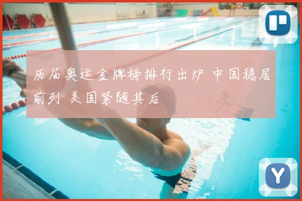 历届奥运金牌榜排行出炉 中国稳居前列 美国紧随其后