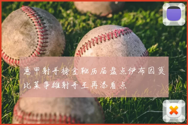 意甲射手榜金靴历届盘点伊布因莫比莱争雄射手王再添看点