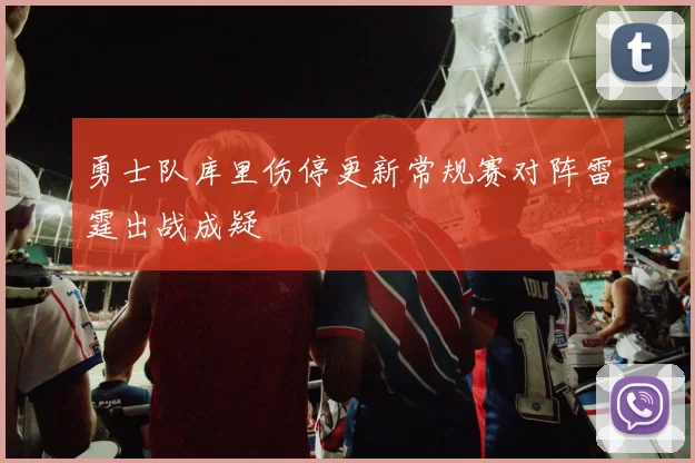 勇士队库里伤停更新常规赛对阵雷霆出战成疑