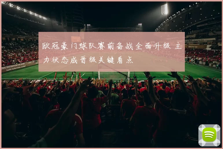 欧冠豪门球队赛前备战全面升级 主力状态成晋级关键看点