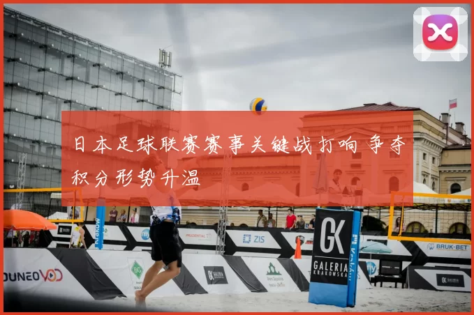 日本足球联赛赛事关键战打响 争夺积分形势升温