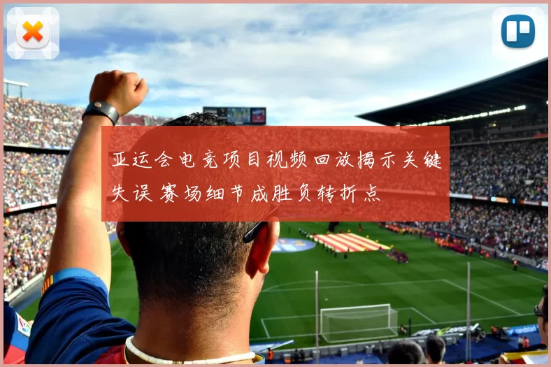 亚运会电竞项目视频回放揭示关键失误 赛场细节成胜负转折点