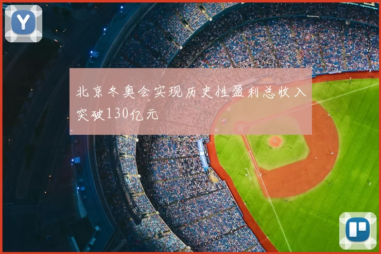 北京冬奥会实现历史性盈利总收入突破130亿元