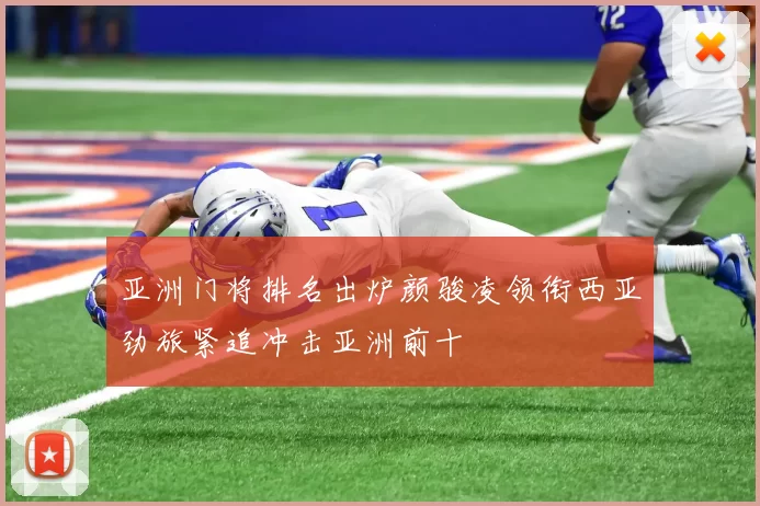 亚洲门将排名出炉颜骏凌领衔西亚劲旅紧追冲击亚洲前十