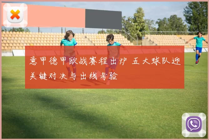 意甲德甲欧战赛程出炉 五大球队迎关键对决与出线考验