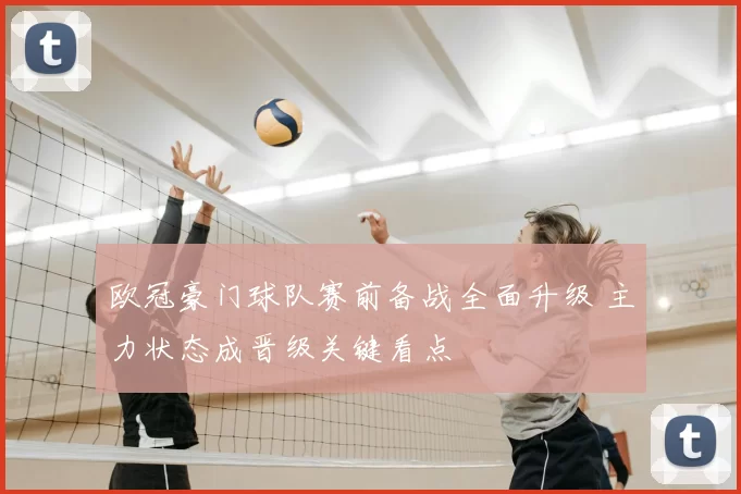 欧冠豪门球队赛前备战全面升级 主力状态成晋级关键看点