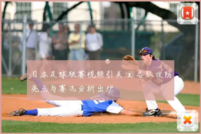 日本足球联赛视频引关注 各队攻防亮点与赛况分析出炉