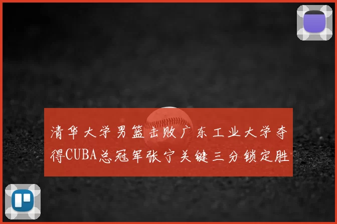 清华大学男篮击败广东工业大学夺得CUBA总冠军张宁关键三分锁定胜局